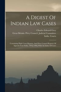 Produktbild: A Digest Of Indian Law Cases: Containing High Court Reports, And Privy Council Reports Of Appeals From India, 1904[-1906] With An Index Of Cases
