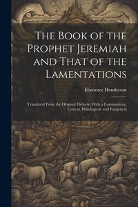 Produktbild: The Book of the Prophet Jeremiah and That of the Lamentations: Translated From the Original Hebrew; With a Commentary, Critical, Philological, and Exe