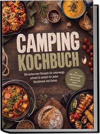Produktbild: Camping Kochbuch: Die leckersten Rezepte f&uuml;r unterwegs &ndash; schnell & einfach f&uuml;r jeden Geschmack und Anlass &ndash; inkl. One-Pot & Pfanne, Dutch Oven, Grill & Feuer, Brote, Gew&uuml;rzmischungen