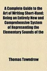 Produktbild: A Complete Guide to the Art of Writing Short-Hand; Being an Entirely New and Comprehensive System of Representing the Elementary Sounds of the