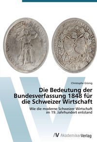 Produktbild: Die Bedeutung der Bundesverfassung 1848 f&uuml;r die Schweizer Wirtschaft