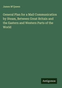 Produktbild: General Plan for a Mail Communication by Steam, Between Great Britain and the Eastern and Western Parts of the World