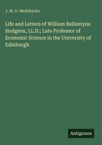Produktbild: Life and Letters of William Ballantyne Hodgson, LL.D.; Late Professor of Economic Science in the University of Edinburgh