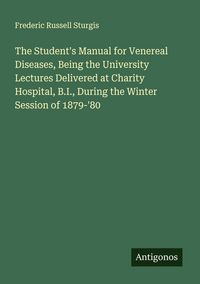 Produktbild: The Student's Manual for Venereal Diseases, Being the University Lectures Delivered at Charity Hospital, B.I., During the Winter Session of 1879-'80