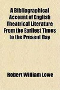 Produktbild: A Bibliographical Account of English Theatrical Literature from the Earliest Times to the Present Day