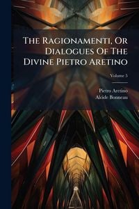 Produktbild: The Ragionamenti, Or Dialogues Of The Divine Pietro Aretino