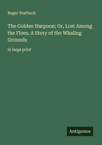 Produktbild: The Golden Harpoon; Or, Lost Among the Floes, A Story of the Whaling Grounds