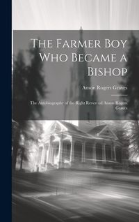 Produktbild: The Farmer Boy Who Became a Bishop: The Autobiography of the Right Reverend Anson Rogers Graves