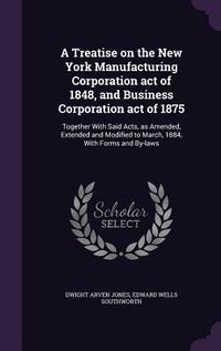 Produktbild: A Treatise on the New York Manufacturing Corporation act of 1848, and Business Corporation act of 1875
