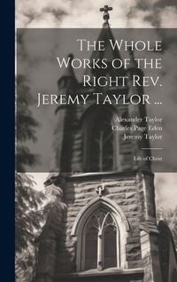 Produktbild: The Whole Works of the Right Rev. Jeremy Taylor ...: Life of Christ