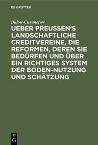 Produktbild: Ueber Preussen's landschaftliche Creditvereine, die Reformen, deren sie bed&uuml;rfen und &uuml;ber ein richtiges System der Boden-Nutzung und Sch&auml;tzung