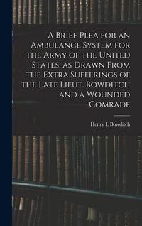 Produktbild: A Brief Plea for an Ambulance System for the Army of the United States, as Drawn From the Extra Sufferings of the Late Lieut. Bowditch and a Wounded C