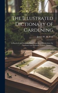 Produktbild: The Illustrated Dictionary of Gardening: A Practical and Scientific Encyclopaedia of Horticulture for Gardeners and Botanists Volume Division 1