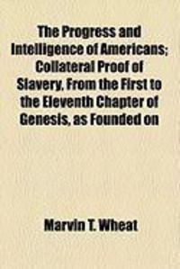 Produktbild: The Progress and Intelligence of Americans; Collateral Proof of Slavery, from the First to the Eleventh Chapter of Genesis, as Founded on