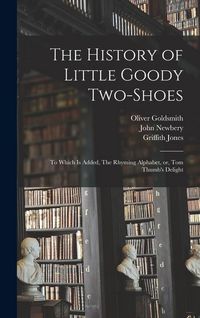 Produktbild: The History of Little Goody Two-Shoes: To Which is Added, The Rhyming Alphabet, or, Tom Thumb's Delight