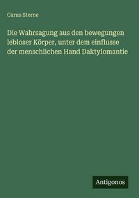 Produktbild: Die Wahrsagung aus den bewegungen lebloser K&ouml;rper, unter dem einflusse der menschlichen Hand Daktylomantie