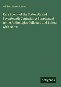 Produktbild: Rare Poems of the Sixteenth and Seventeenth Centuries. A Supplement to the Anthologies Collected and Edited with Notes