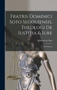 Produktbild: Fratris Dominici Soto Segouiensis, Theologi De Iustitia & Iure: Libri Decem