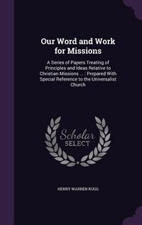 Produktbild: Our Word and Work for Missions: A Series of Papers Treating of Principles and Ideas Relative to Christian Missions ...: Prepared With Special Referenc