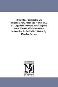 Produktbild: Elements of Geometry and Trigonometry, from the Works of A. M. Legendre. Revised and Adapted to the Course of Mathematical Instruction in the United S