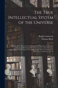 Produktbild: The True Intellectual System of the Universe: the First Part, Wherein All the Reason and Philosophy of Atheism is Confuted and Its Impossibility Demon