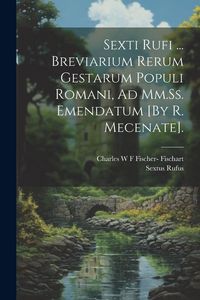 Produktbild: Sexti Rufi ... Breviarium Rerum Gestarum Populi Romani, Ad Mm.Ss. Emendatum [By R. Mecenate].