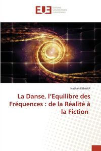 Produktbild: La Danse, l'Equilibre des Fr&eacute;quences : de la R&eacute;alit&eacute; &agrave; la Fiction