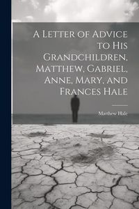 Produktbild: A Letter of Advice to His Grandchildren, Matthew, Gabriel, Anne, Mary, and Frances Hale