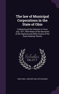 Produktbild: The law of Municipal Corporations in the State of Ohio: Embracing all the Statutes in Force July, 1871, With Notes of the Decisions of the Supreme and