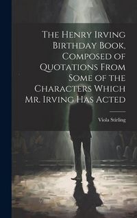 Produktbild: The Henry Irving Birthday Book, Composed of Quotations From Some of the Characters Which Mr. Irving Has Acted