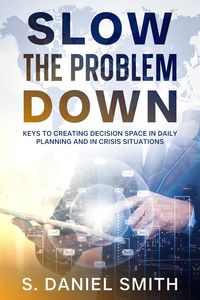 Produktbild: Slow the Problem Down: Keys to Creating Decision Space in Daily Planning and in Crisis Situations