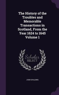 Produktbild: The History of the Troubles and Memorable Transactions in Scotland, From the Year 1624 to 1645 Volume 1