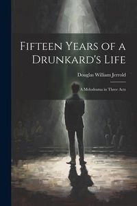Produktbild: Fifteen Years of a Drunkard's Life; a Melodrama in Three Acts