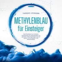Produktbild: Methylenblau f&uuml;r Einsteiger: Das Praxisbuch zur sicheren Anwendung von Methylenblau zur gezielten Leistungssteigerung von Gehirn, Immunsystem und Mitochondrien