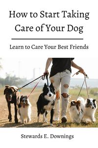 Produktbild: How to Start Taking Care of Your Dog! Learn to Care Your Best Friends.