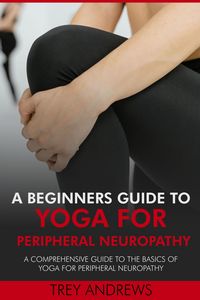 Produktbild: A Beginners Guide to Yoga for Peripheral Neuropathy: A Comprehensive Guide to the Basics of Yoga for Peripheral Neuropathy
