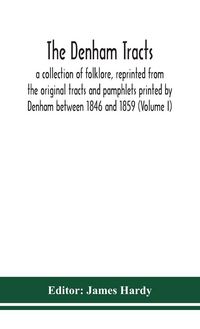 Produktbild: The Denham Tracts; A Collection Of Folklore, Reprinted From The Original Tracts And Pamphlets Printed By Denham Between 1846 And 1859 (Volume I)