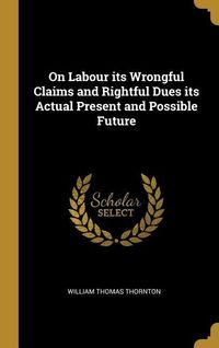 Produktbild: On Labour its Wrongful Claims and Rightful Dues its Actual Present and Possible Future