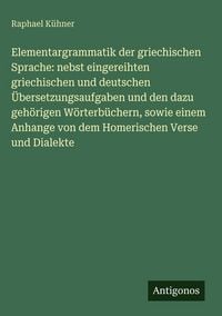 Produktbild: Elementargrammatik der griechischen Sprache: nebst eingereihten griechischen und deutschen &Uuml;bersetzungsaufgaben und den dazu geh&ouml;rigen W&ouml;rterb&uuml;chern,
