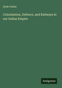 Produktbild: Colonization, Defence, and Railways in our Indian Empire
