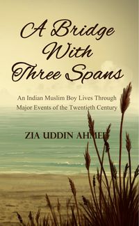 Produktbild: A Bridge With Three Spans - An Indian Muslim Boy Lives Through Major Events of the Twentieth Century