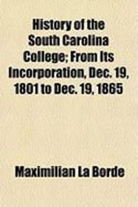 Produktbild: History of the South Carolina College; From Its Incorporation, Dec. 19, 1801 to Dec. 19, 1865
