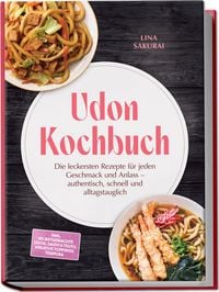 Produktbild: Udon Kochbuch: Die leckersten Rezepte f&uuml;r jeden Geschmack und Anlass &ndash; authentisch, schnell und alltagstauglich &ndash; inkl. selbstgemachte Udon, Dashi & Tsuyu, kreative Toppings, Tempura