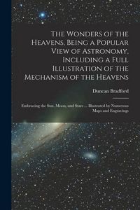 Produktbild: The Wonders of the Heavens, Being a Popular View of Astronomy, Including a Full Illustration of the Mechanism of the Heavens; Embracing the sun, Moon,