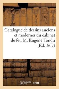 Produktbild: Catalogue de Dessins Anciens Et Modernes Du Cabinet de Feu M. Eug&egrave;ne Tondu
