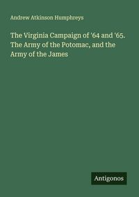 Produktbild: The Virginia Campaign of '64 and '65. The Army of the Potomac, and the Army of the James