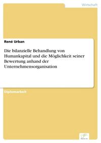 Produktbild: Die bilanzielle Behandlung von Humankapital und die M&ouml;glichkeit seiner Bewertung anhand der Unternehmensorganisation