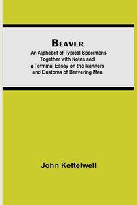 Produktbild: Beaver; An Alphabet Of Typical Specimens Together With Notes And A Terminal Essay On The Manners And Customs Of Beavering Men