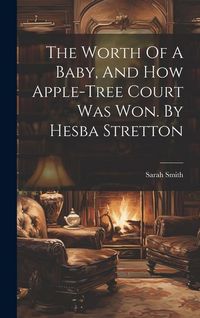 Produktbild: The Worth Of A Baby, And How Apple-tree Court Was Won. By Hesba Stretton