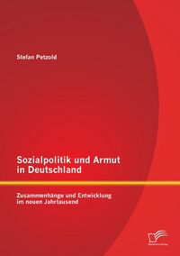 Produktbild: Sozialpolitik und Armut in Deutschland - Zusammenh&auml;nge und Entwicklung im neuen Jahrtausend
